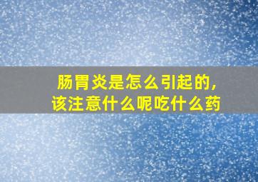 肠胃炎是怎么引起的,该注意什么呢吃什么药