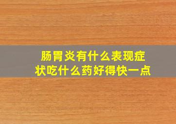 肠胃炎有什么表现症状吃什么药好得快一点