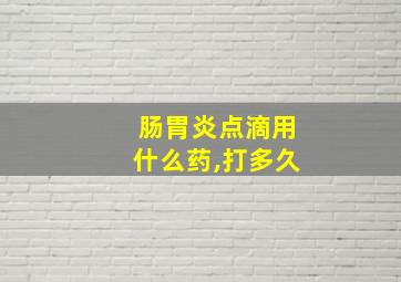 肠胃炎点滴用什么药,打多久