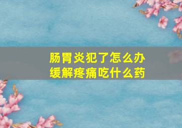 肠胃炎犯了怎么办缓解疼痛吃什么药