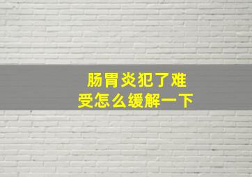 肠胃炎犯了难受怎么缓解一下