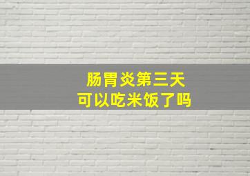 肠胃炎第三天可以吃米饭了吗