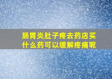 肠胃炎肚子疼去药店买什么药可以缓解疼痛呢