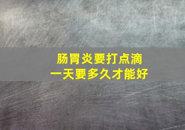 肠胃炎要打点滴一天要多久才能好