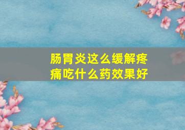 肠胃炎这么缓解疼痛吃什么药效果好