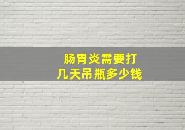 肠胃炎需要打几天吊瓶多少钱