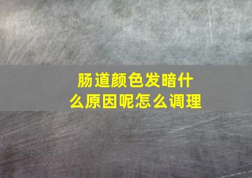 肠道颜色发暗什么原因呢怎么调理