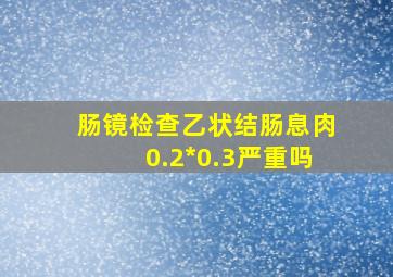 肠镜检查乙状结肠息肉0.2*0.3严重吗