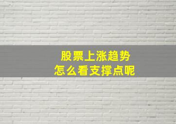 股票上涨趋势怎么看支撑点呢