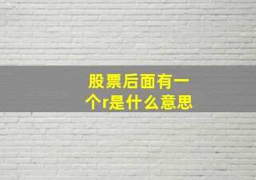 股票后面有一个r是什么意思