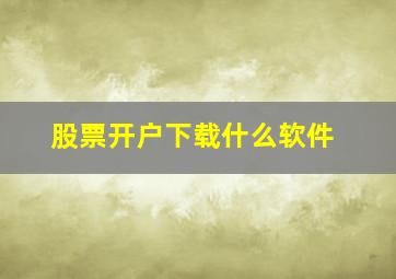 股票开户下载什么软件