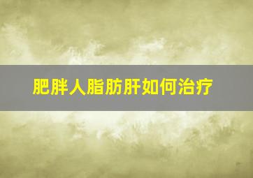 肥胖人脂肪肝如何治疗