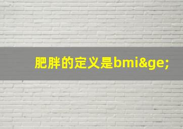 肥胖的定义是bmi≥