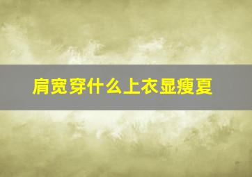 肩宽穿什么上衣显瘦夏