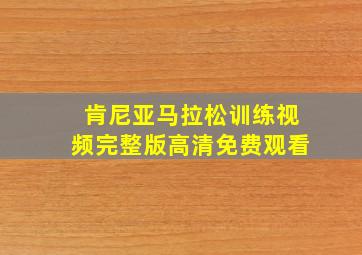 肯尼亚马拉松训练视频完整版高清免费观看