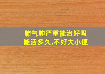 肺气肿严重能治好吗能活多久,不好大小便