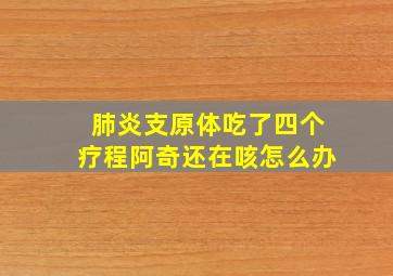 肺炎支原体吃了四个疗程阿奇还在咳怎么办