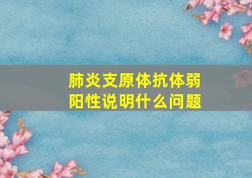 肺炎支原体抗体弱阳性说明什么问题