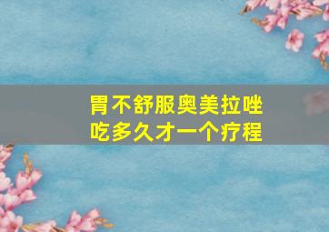 胃不舒服奥美拉唑吃多久才一个疗程