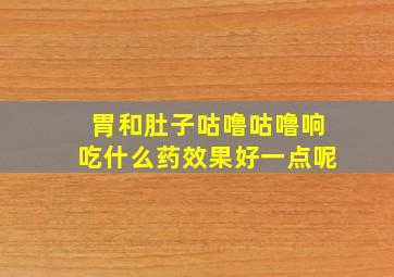 胃和肚子咕噜咕噜响吃什么药效果好一点呢