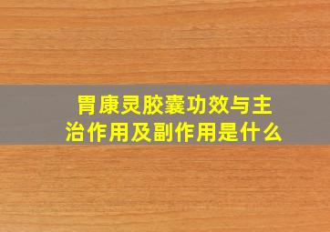 胃康灵胶囊功效与主治作用及副作用是什么