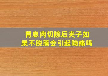 胃息肉切除后夹子如果不脱落会引起隐痛吗