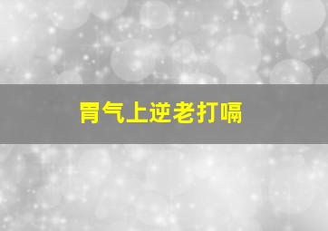 胃气上逆老打嗝