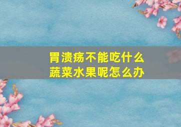 胃溃疡不能吃什么蔬菜水果呢怎么办