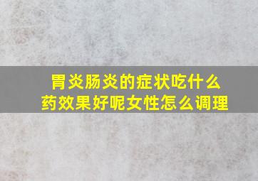 胃炎肠炎的症状吃什么药效果好呢女性怎么调理