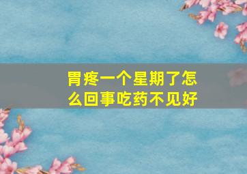 胃疼一个星期了怎么回事吃药不见好