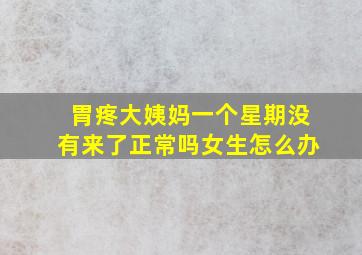 胃疼大姨妈一个星期没有来了正常吗女生怎么办