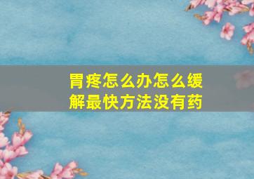 胃疼怎么办怎么缓解最快方法没有药