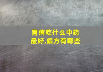 胃病吃什么中药最好,偏方有哪些