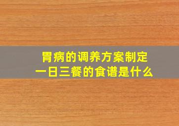 胃病的调养方案制定一日三餐的食谱是什么