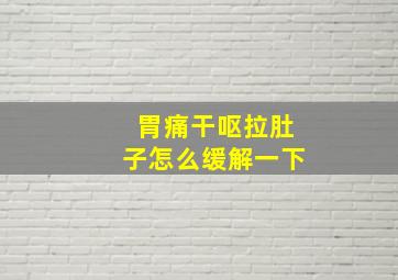 胃痛干呕拉肚子怎么缓解一下