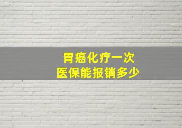 胃癌化疗一次医保能报销多少