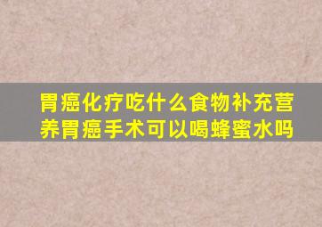 胃癌化疗吃什么食物补充营养胃癌手术可以喝蜂蜜水吗