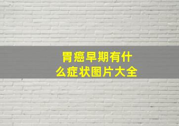 胃癌早期有什么症状图片大全