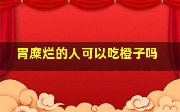 胃糜烂的人可以吃橙子吗