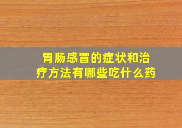 胃肠感冒的症状和治疗方法有哪些吃什么药