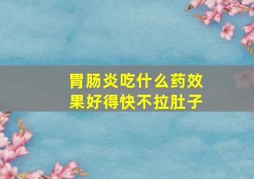 胃肠炎吃什么药效果好得快不拉肚子