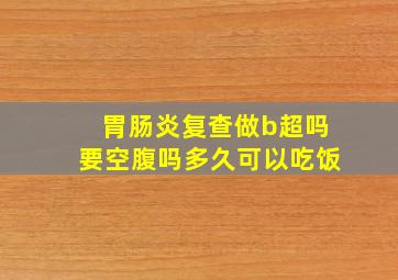 胃肠炎复查做b超吗要空腹吗多久可以吃饭