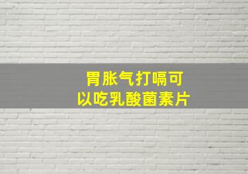 胃胀气打嗝可以吃乳酸菌素片