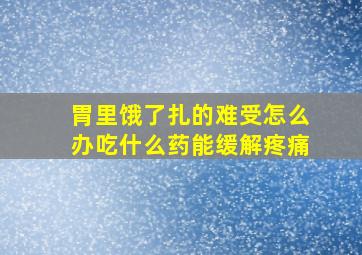 胃里饿了扎的难受怎么办吃什么药能缓解疼痛