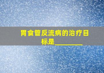 胃食管反流病的治疗目标是________