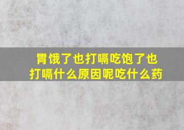 胃饿了也打嗝吃饱了也打嗝什么原因呢吃什么药