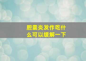 胆囊炎发作吃什么可以缓解一下