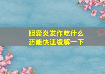 胆囊炎发作吃什么药能快速缓解一下