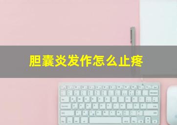 胆囊炎发作怎么止疼