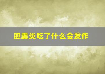 胆囊炎吃了什么会发作